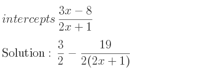 The solution to intercepts of (3x-8)/(2x+1) is 3/2-(19)/(2(2x+1))